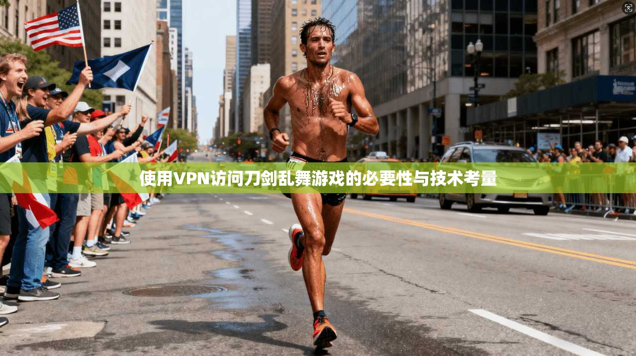 使用VPN访问刀剑乱舞游戏的必要性与技术考量 使用VPN访问刀剑乱舞游戏的必要性与技术考量