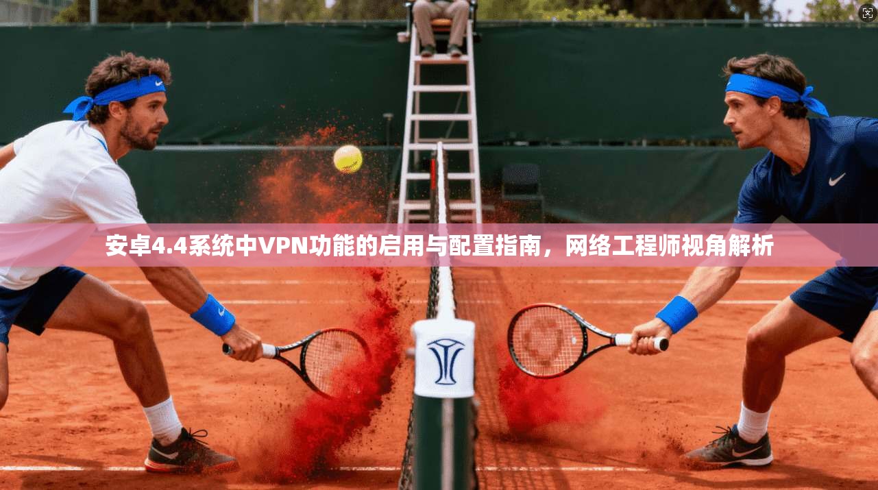 安卓4.4系统中VPN功能的启用与配置指南，网络工程师视角解析