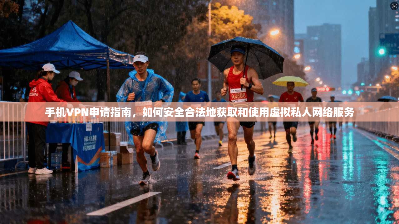 手机VPN申请指南，如何安全合法地获取和使用虚拟私人网络服务