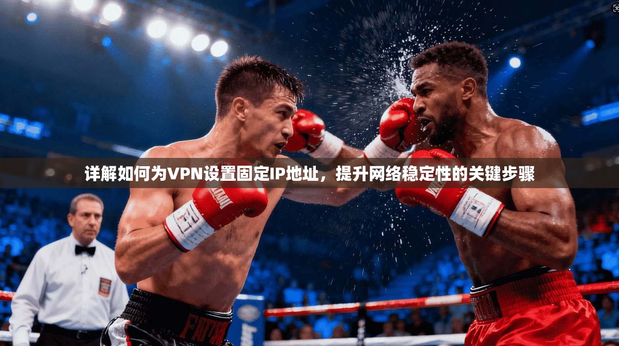 详解如何为VPN设置固定IP地址，提升网络稳定性的关键步骤