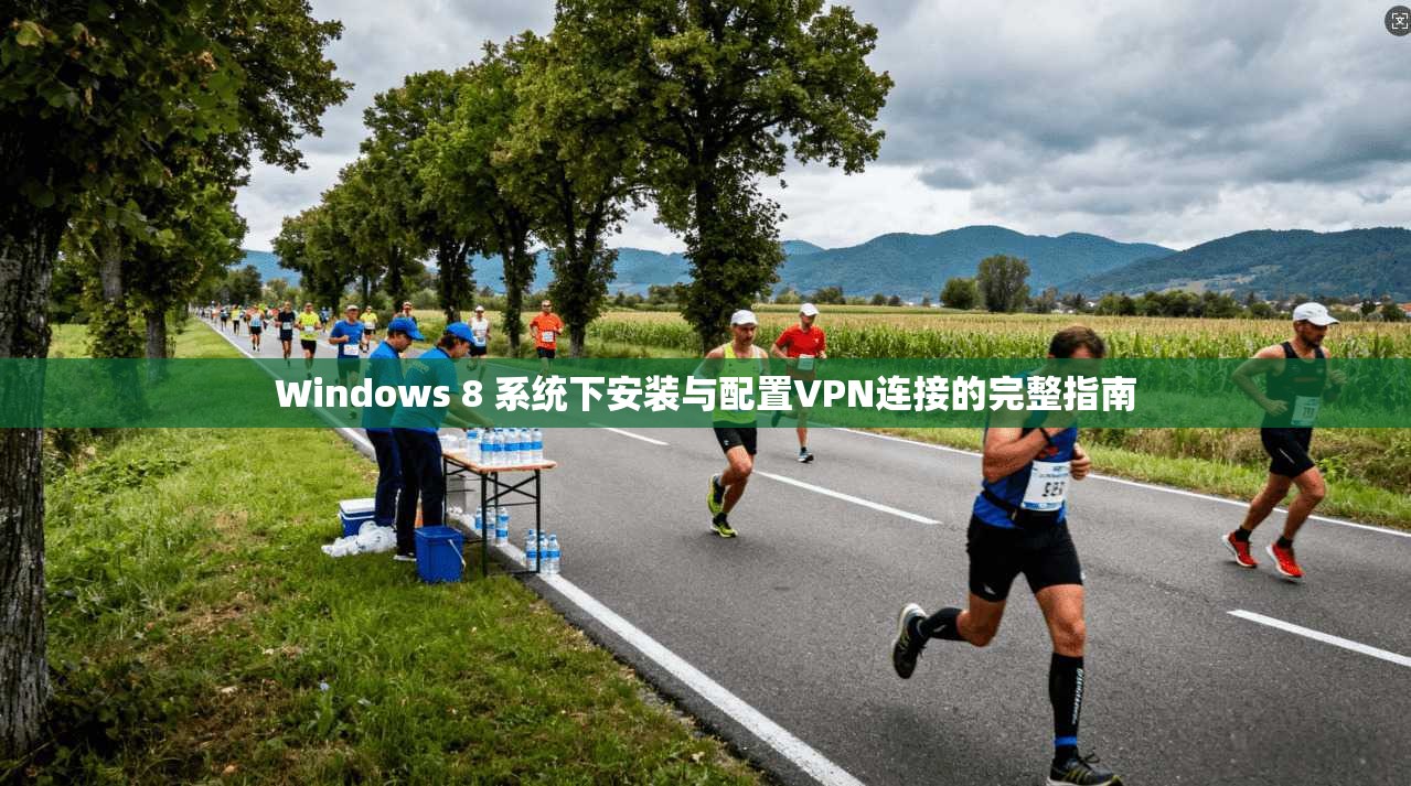Windows 8 系统下安装与配置VPN连接的完整指南 Windows 8 系统下安装与配置VPN连接的完整指南