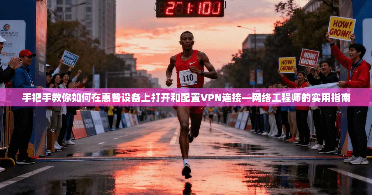 手把手教你如何在惠普设备上打开和配置VPN连接—网络工程师的实用指南