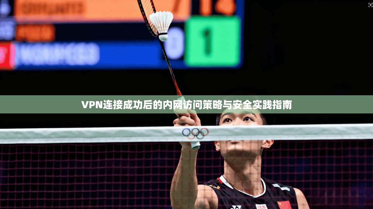 VPN连接成功后的内网访问策略与安全实践指南