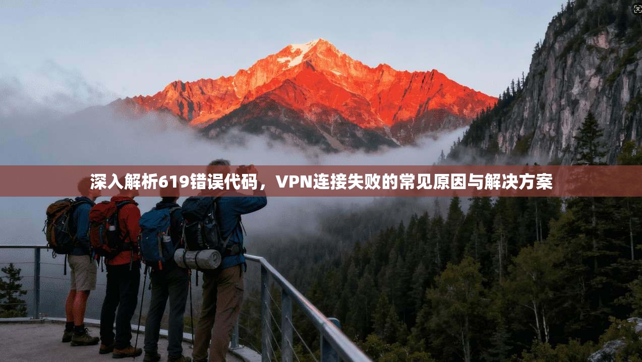 深入解析619错误代码，VPN连接失败的常见原因与解决方案
