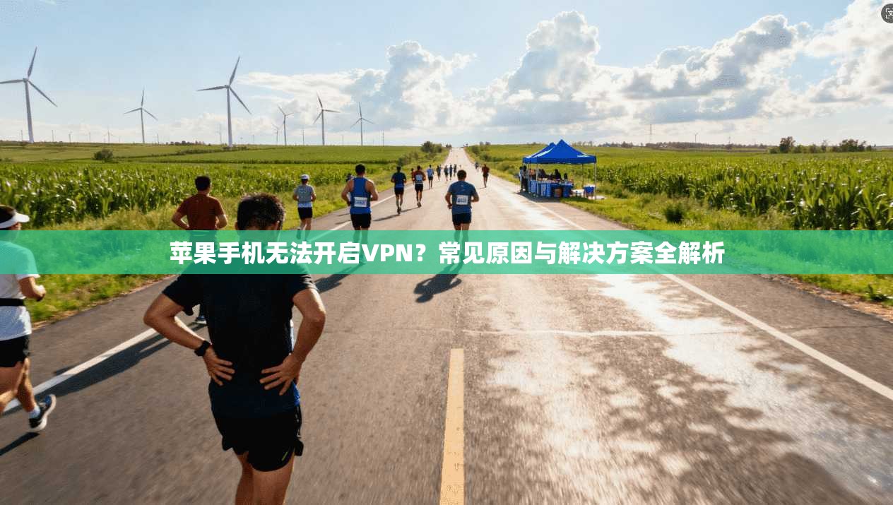 苹果手机无法开启VPN?常见原因与解决方案全解析