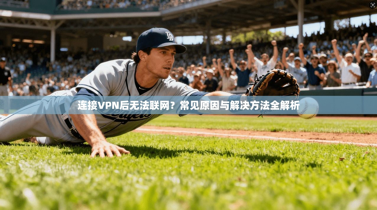 连接VPN后无法联网?常见原因与解决方法全解析