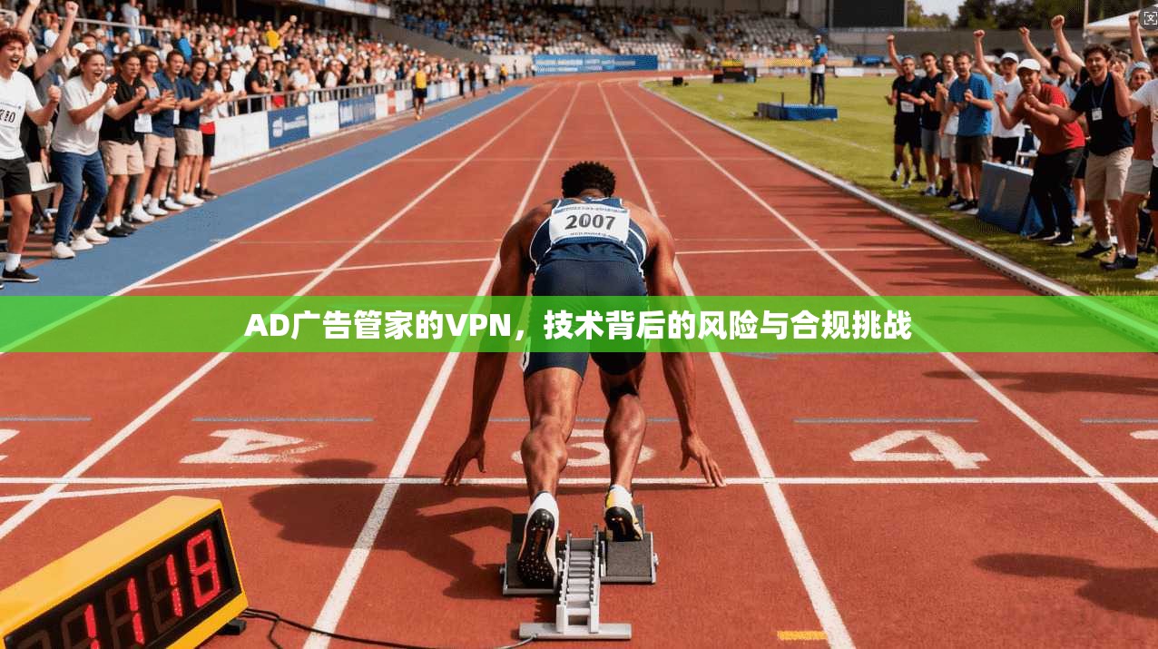 AD广告管家的VPN，技术背后的风险与合规挑战
