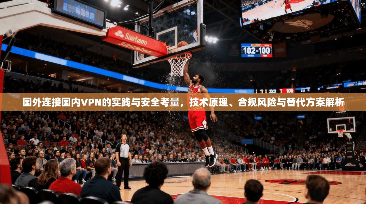 国外连接国内VPN的实践与安全考量，技术原理、合规风险与替代方案解析