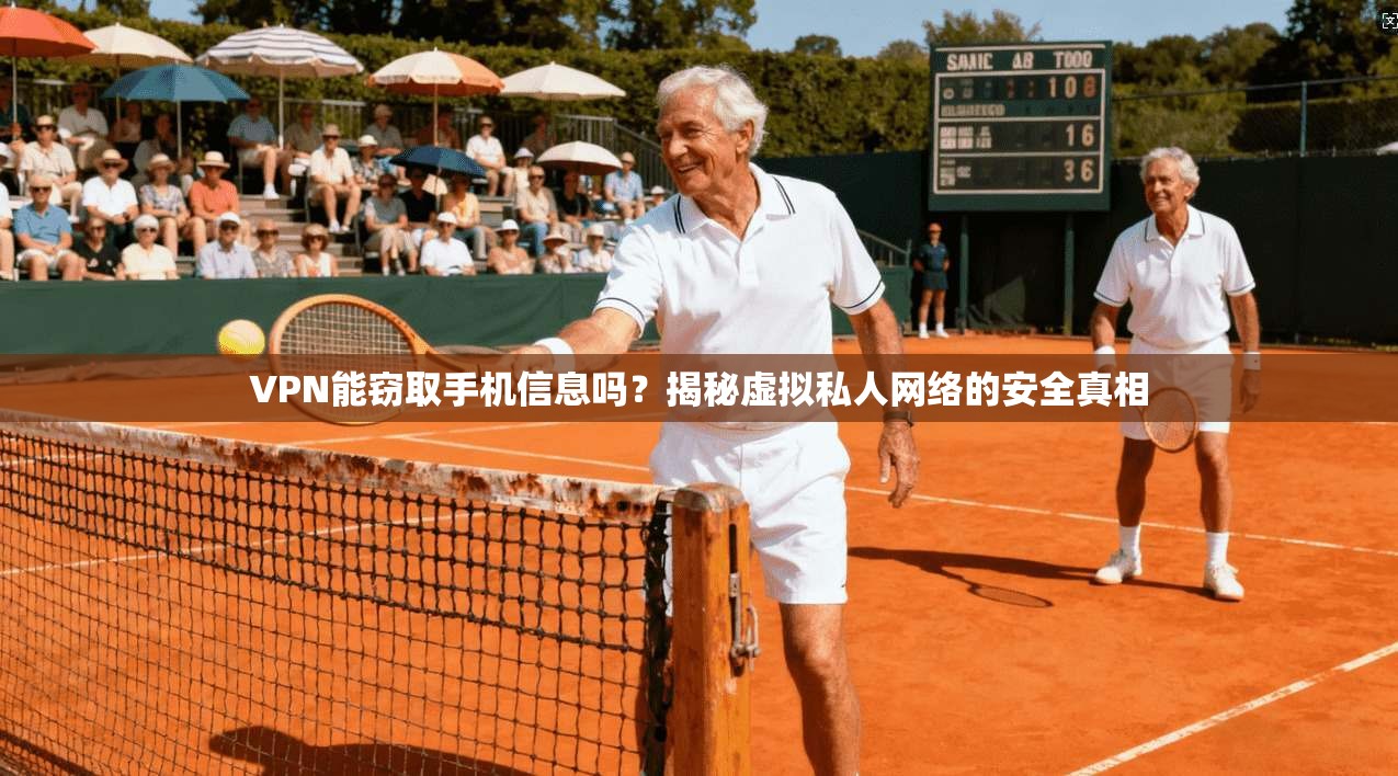 VPN能窃取手机信息吗？揭秘虚拟私人网络的安全真相