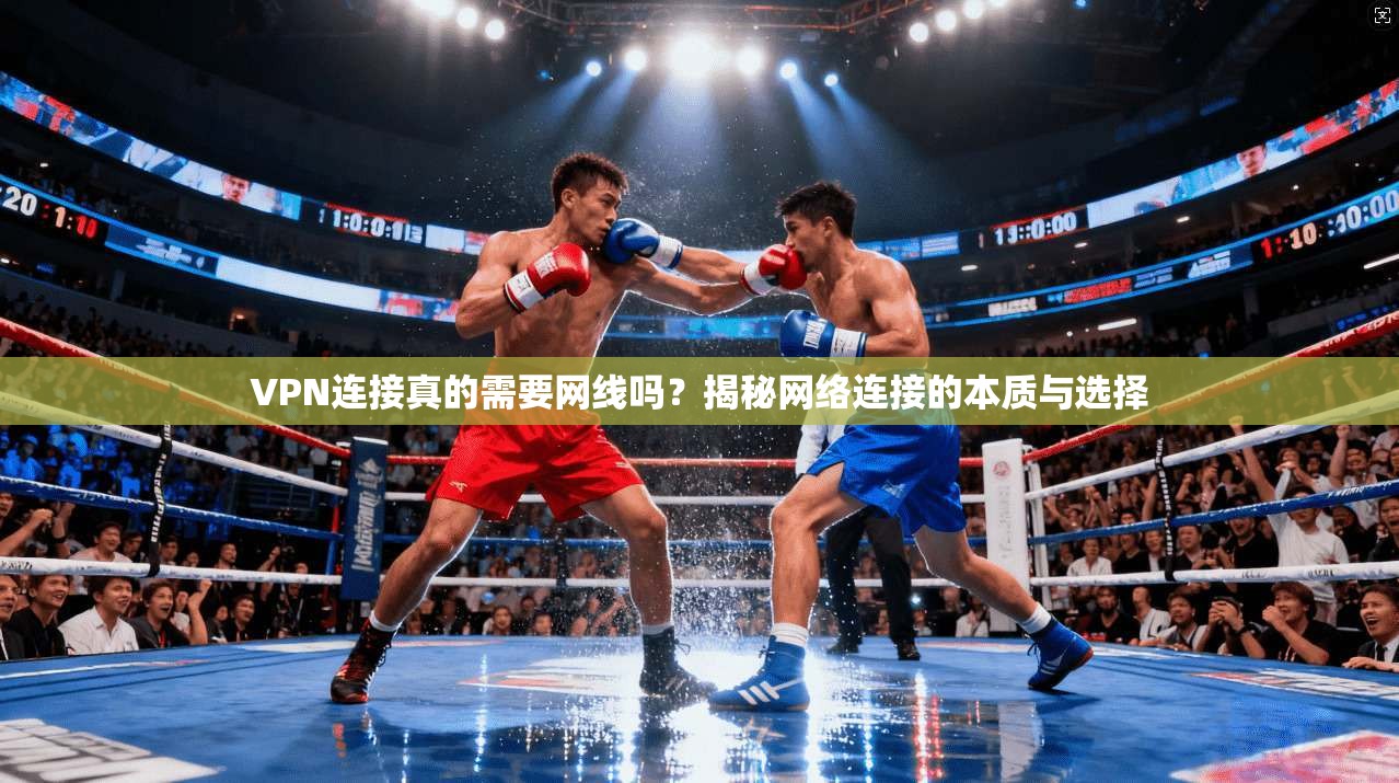 VPN连接真的需要网线吗?揭秘网络连接的本质与选择