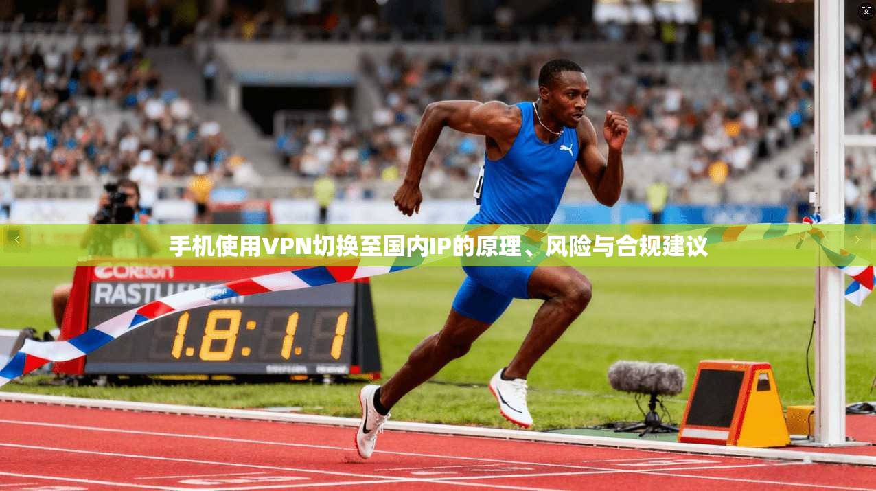 手机使用VPN切换至国内IP的原理、风险与合规建议
