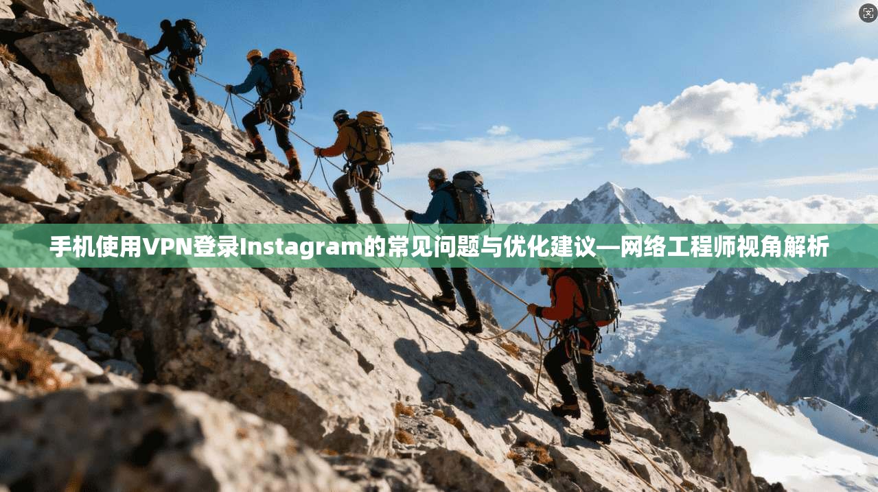 手机使用VPN登录Instagram的常见问题与优化建议—网络工程师视角解析
