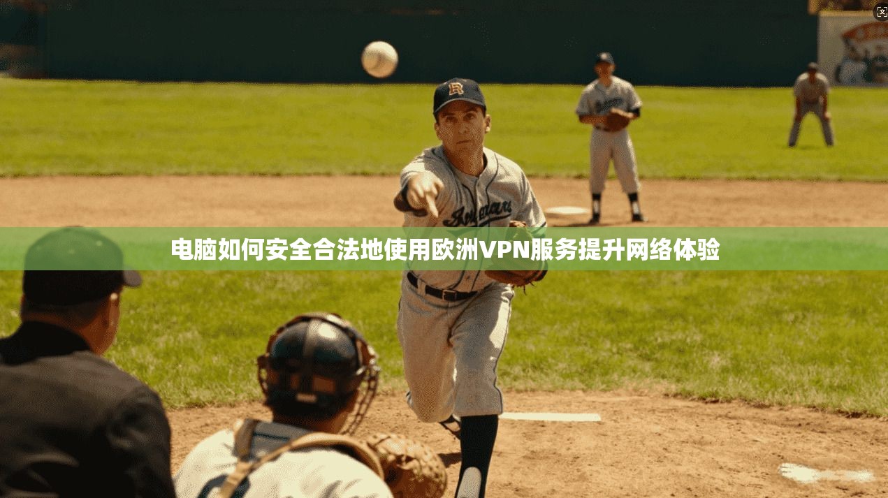 电脑如何安全合法地使用欧洲VPN服务提升网络体验 电脑如何安全合法地使用欧洲VPN服务提升网络体验