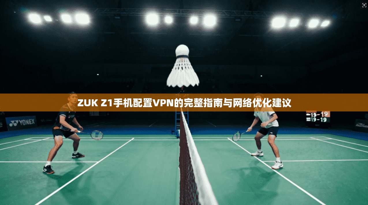 ZUK Z1手机配置VPN的完整指南与网络优化建议