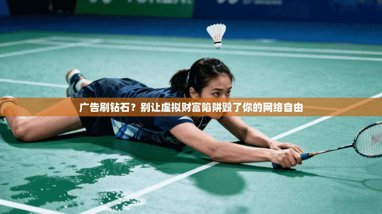广告刷钻石？别让虚拟财富陷阱毁了你的网络自由