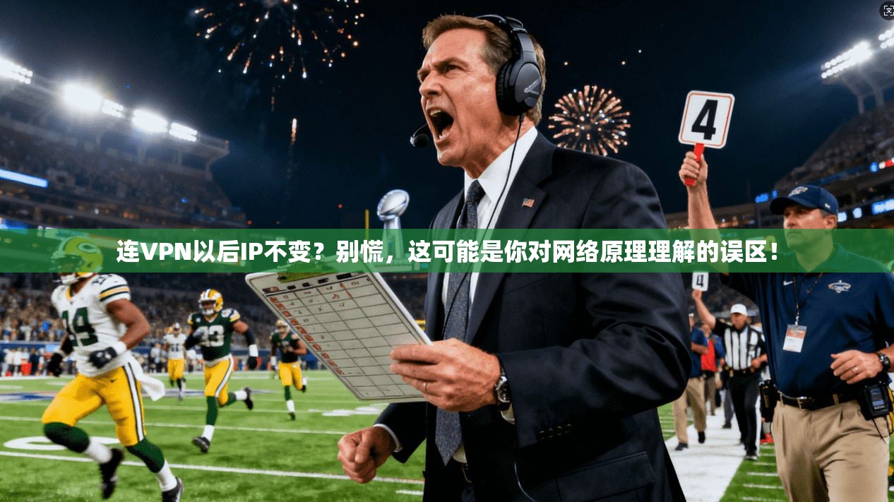 连VPN以后IP不变？别慌，这可能是你对网络原理理解的误区！