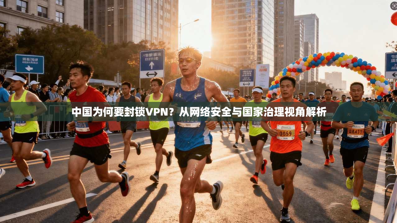 中国为何要封锁VPN？从网络安全与国家治理视角解析