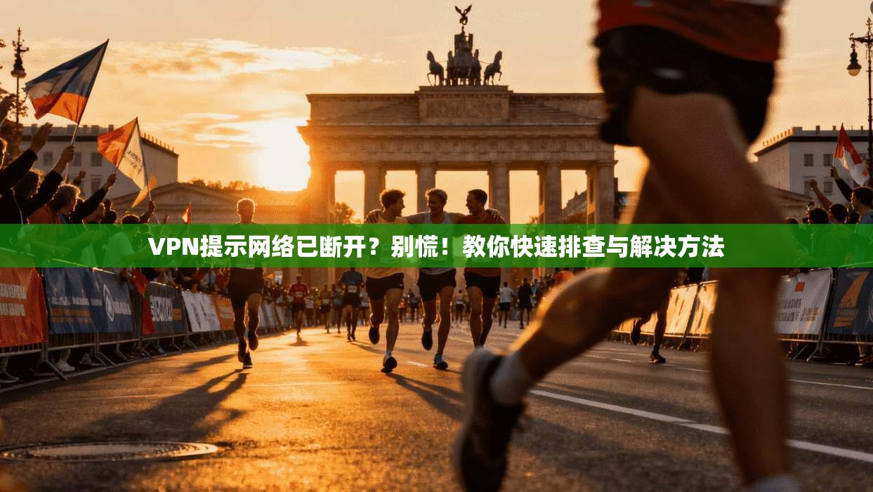 VPN提示网络已断开？别慌！教你快速排查与解决方法