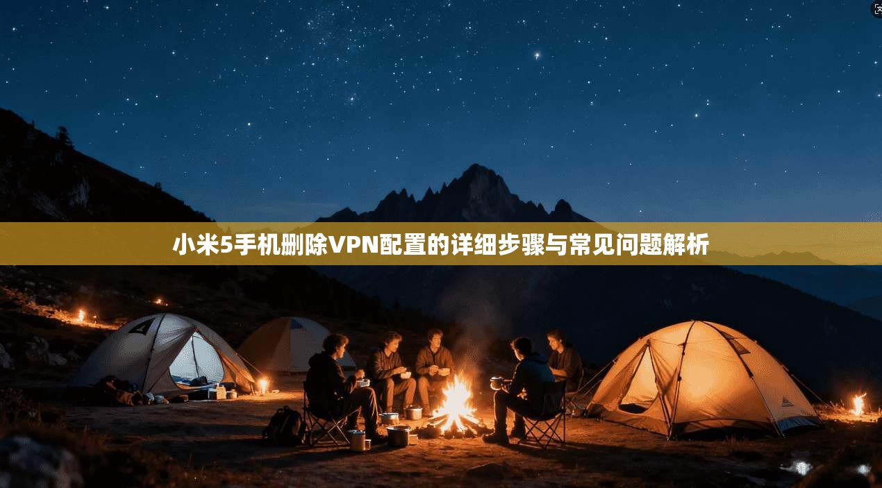 小米5手机删除VPN配置的详细步骤与常见问题解析
