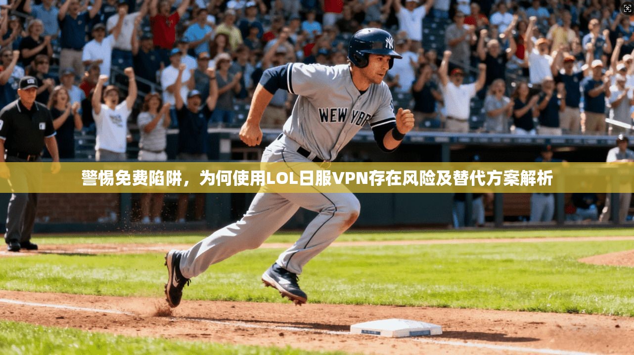 警惕免费陷阱，为何使用LOL日服VPN存在风险及替代方案解析