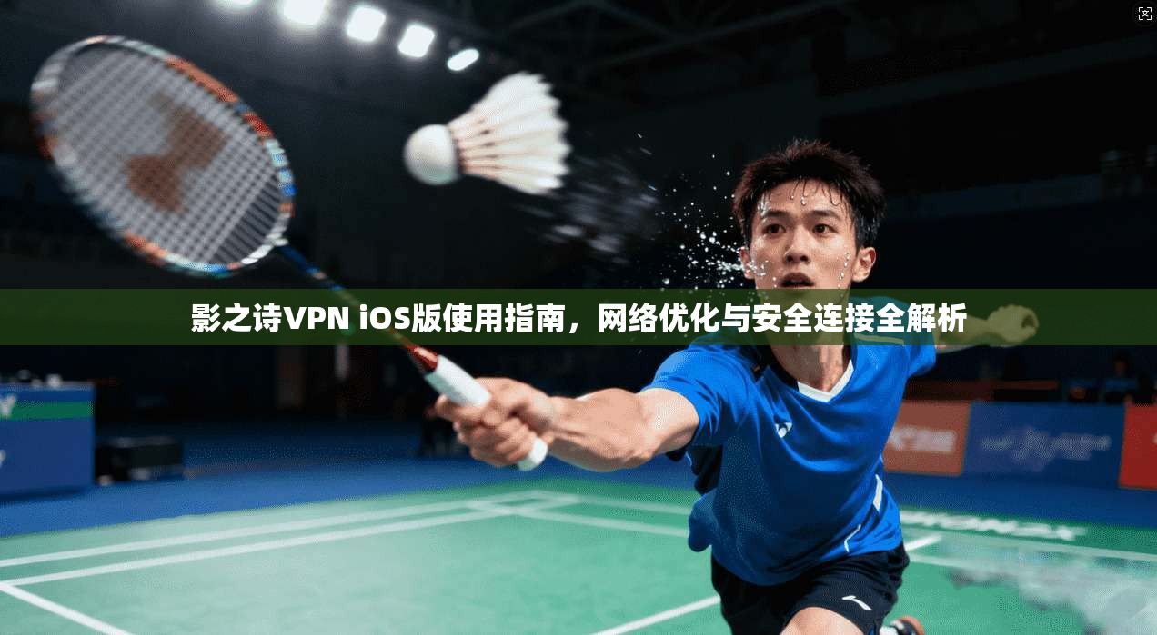 影之诗VPN iOS版使用指南，网络优化与安全连接全解析