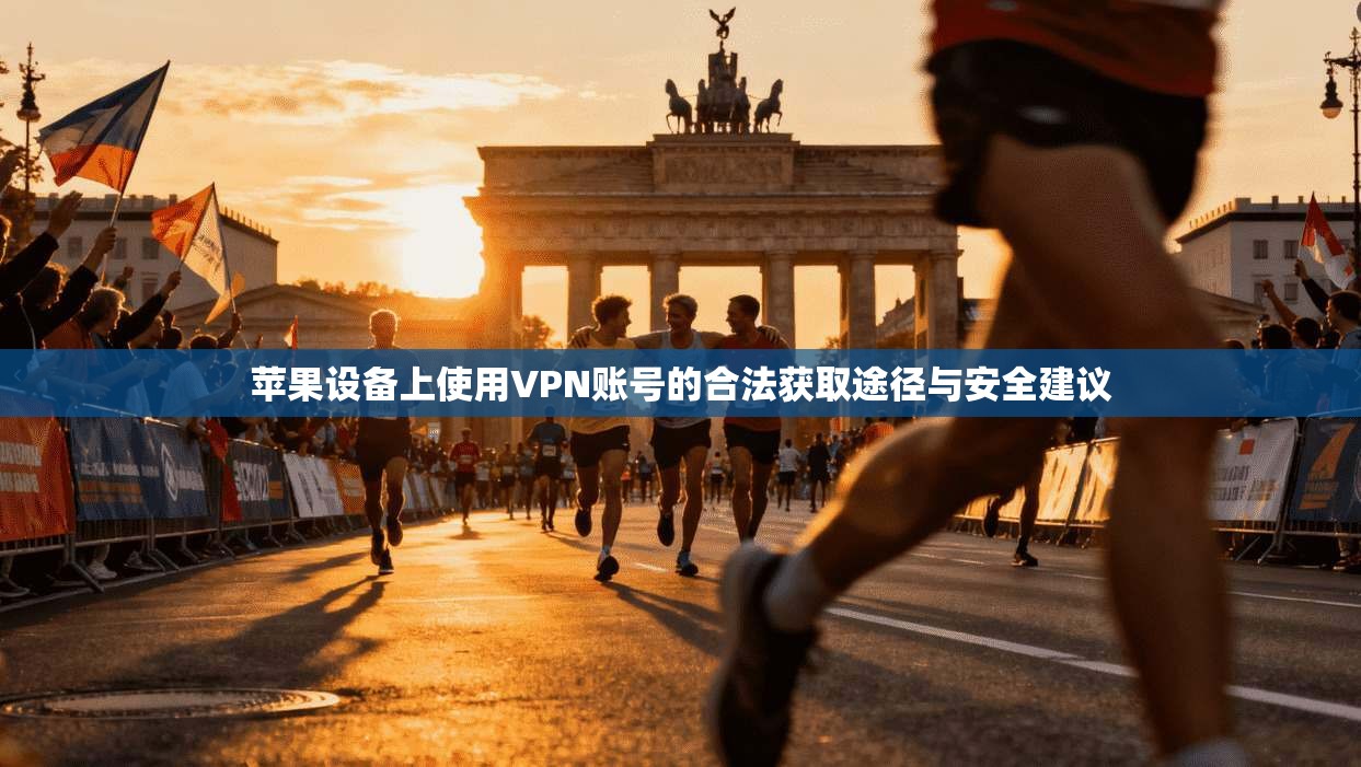 苹果设备上使用VPN账号的合法获取途径与安全建议