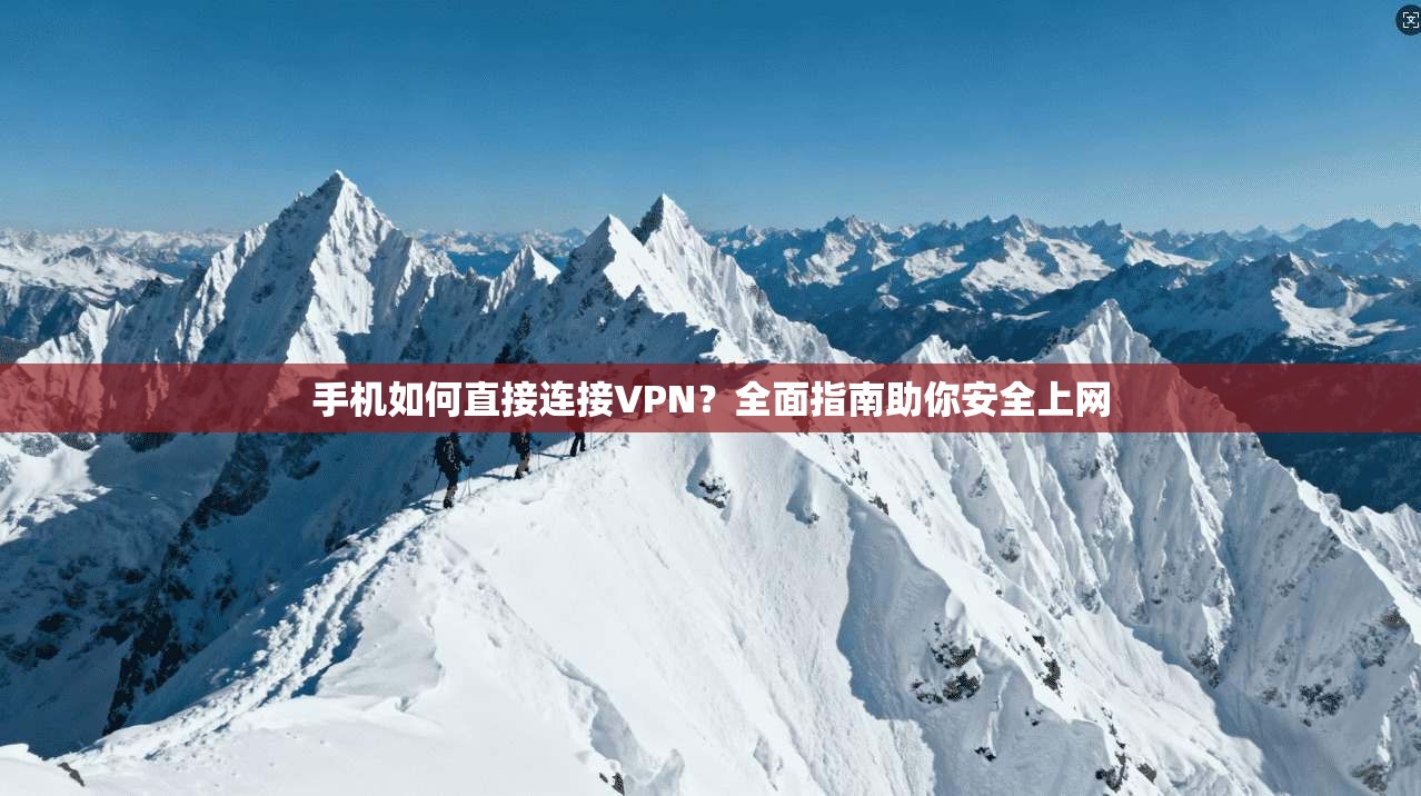 手机如何直接连接VPN？全面指南助你安全上网