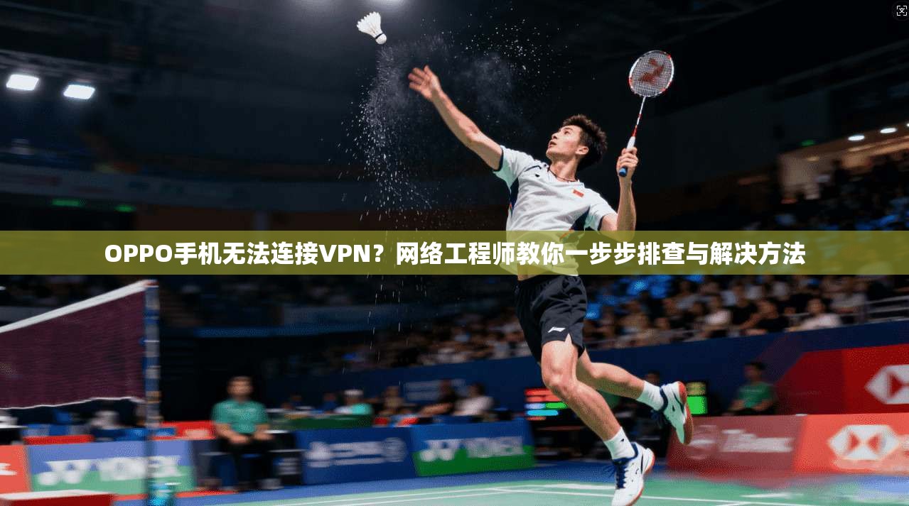 OPPO手机无法连接VPN？网络工程师教你一步步排查与解决方法