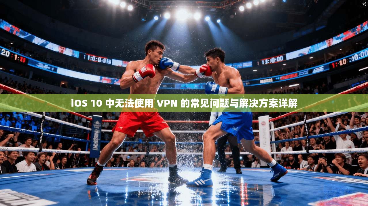 iOS 10 中无法使用 VPN 的常见问题与解决方案详解