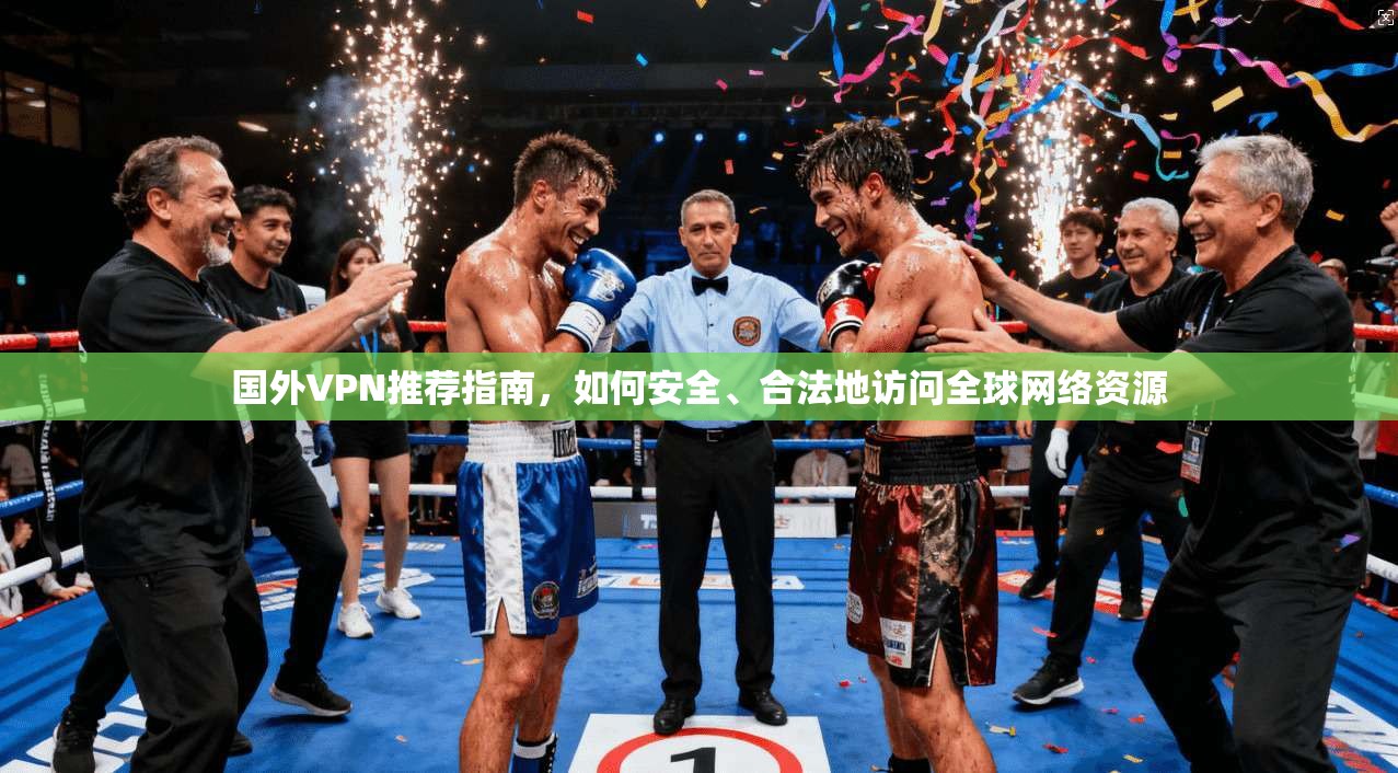 国外VPN推荐指南，如何安全、合法地访问全球网络资源