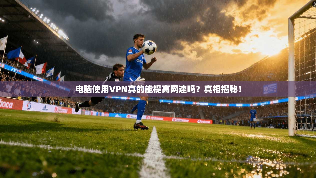 电脑使用VPN真的能提高网速吗？真相揭秘！