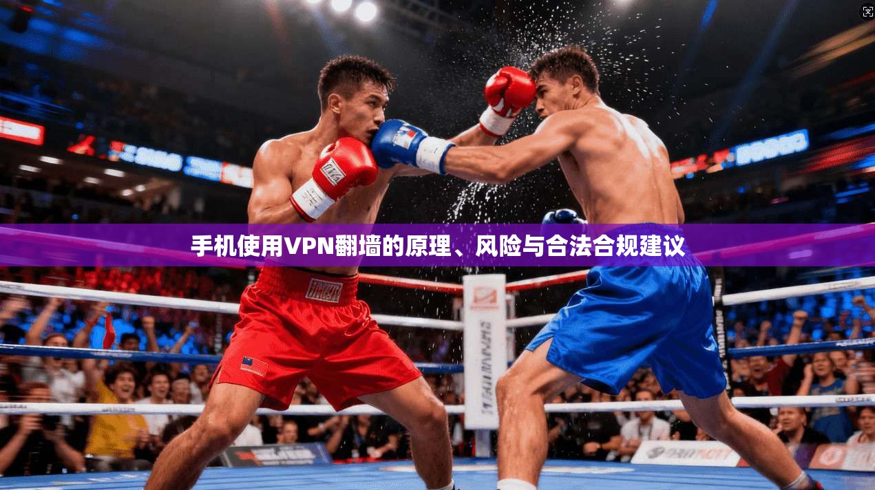 手机使用VPN翻墙的原理、风险与合法合规建议 手机使用VPN翻墙的原理、风险与合法合规建议