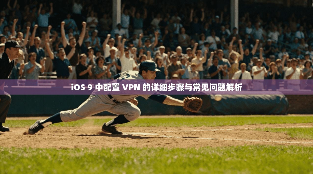 iOS 9 中配置 VPN 的详细步骤与常见问题解析