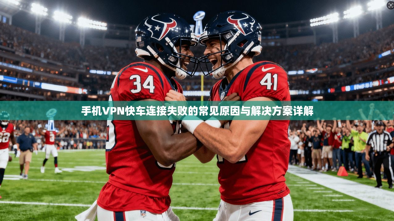 手机VPN快车连接失败的常见原因与解决方案详解