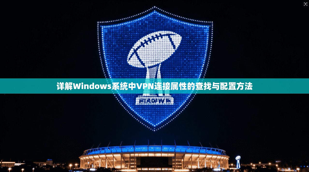 详解Windows系统中VPN连接属性的查找与配置方法