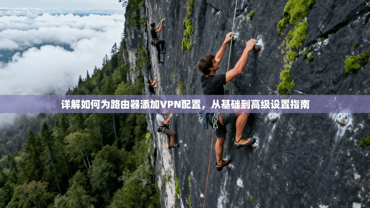 详解如何为路由器添加VPN配置，从基础到高级设置指南