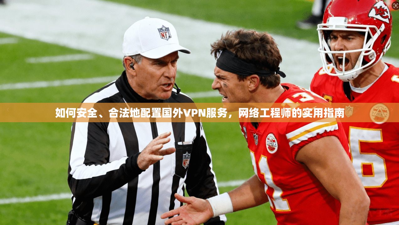 如何安全、合法地配置国外VPN服务，网络工程师的实用指南
