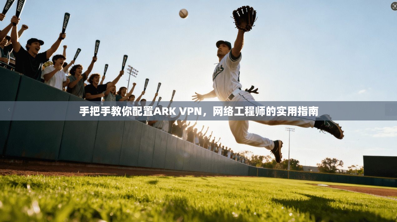 手把手教你配置ARK VPN，网络工程师的实用指南
