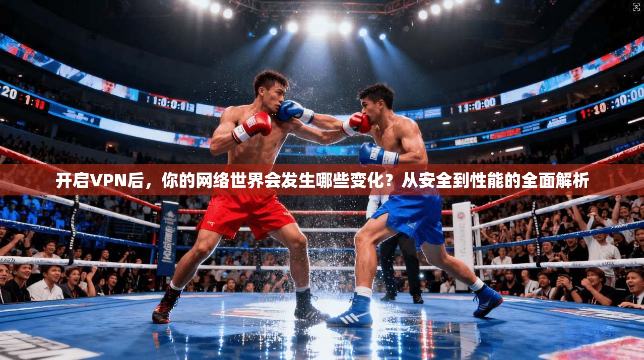 开启VPN后,你的网络世界会发生哪些变化?从安全到性能的全面解析 开启VPN后,你的网络世界会发生哪些变化?从安全到性能的全面解析