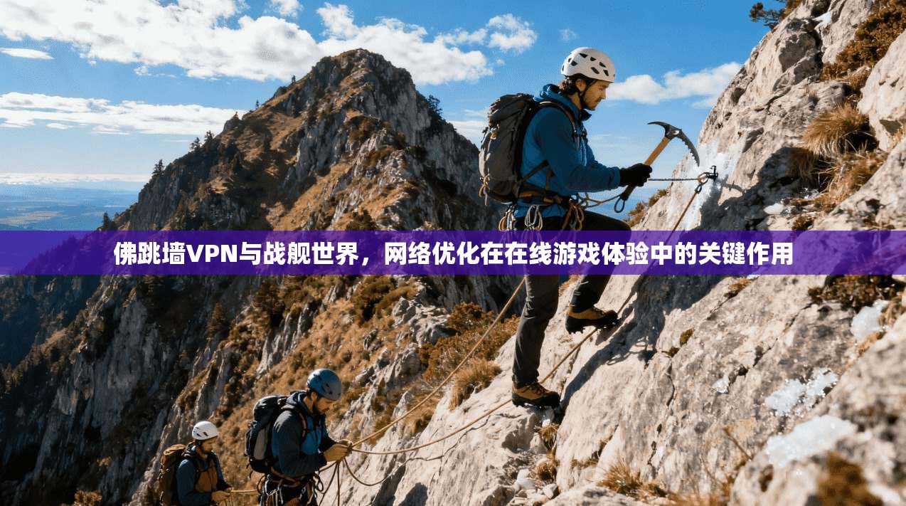 佛跳墙VPN与战舰世界,网络优化在在线游戏体验中的关键作用