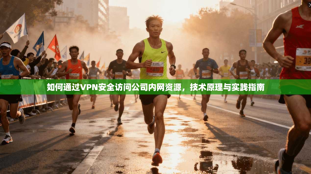 如何通过VPN安全访问公司内网资源,技术原理与实践指南 如何通过VPN安全访问公司内网资源,技术原理与实践指南