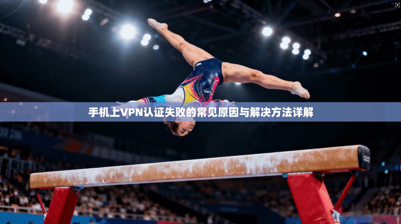 手机上VPN认证失败的常见原因与解决方法详解