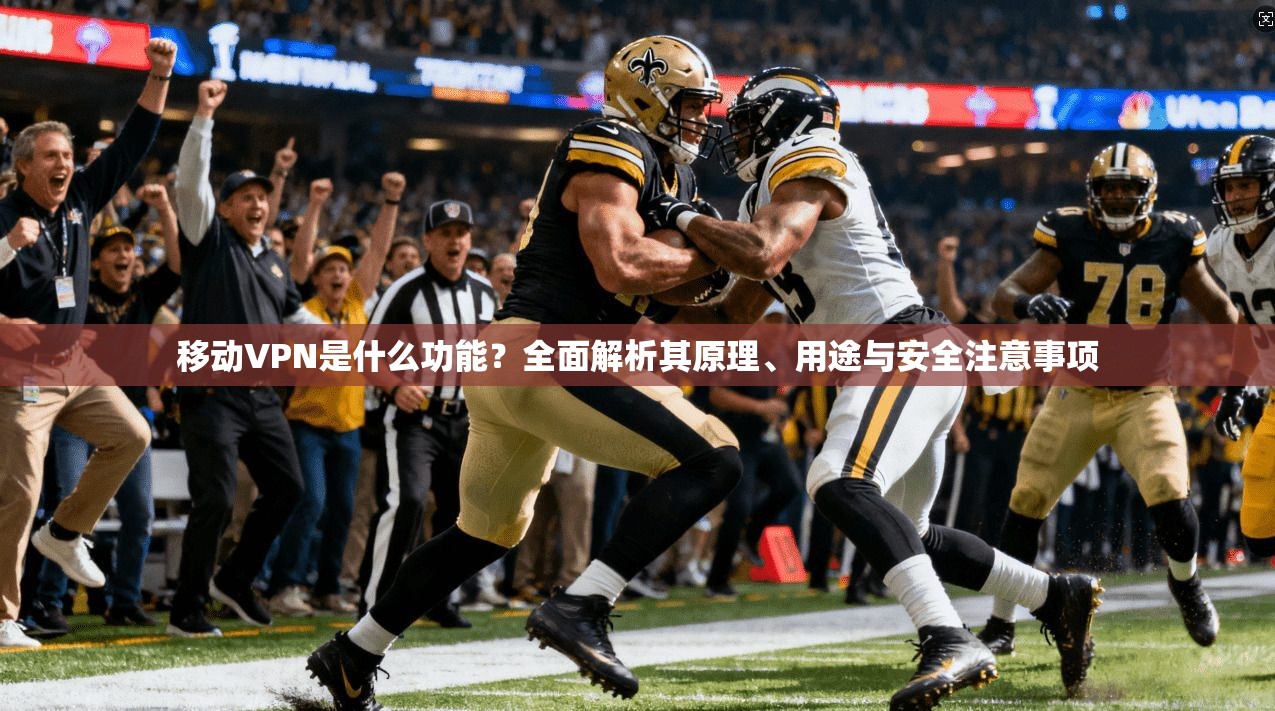 移动VPN是什么功能?全面解析其原理、用途与安全注意事项