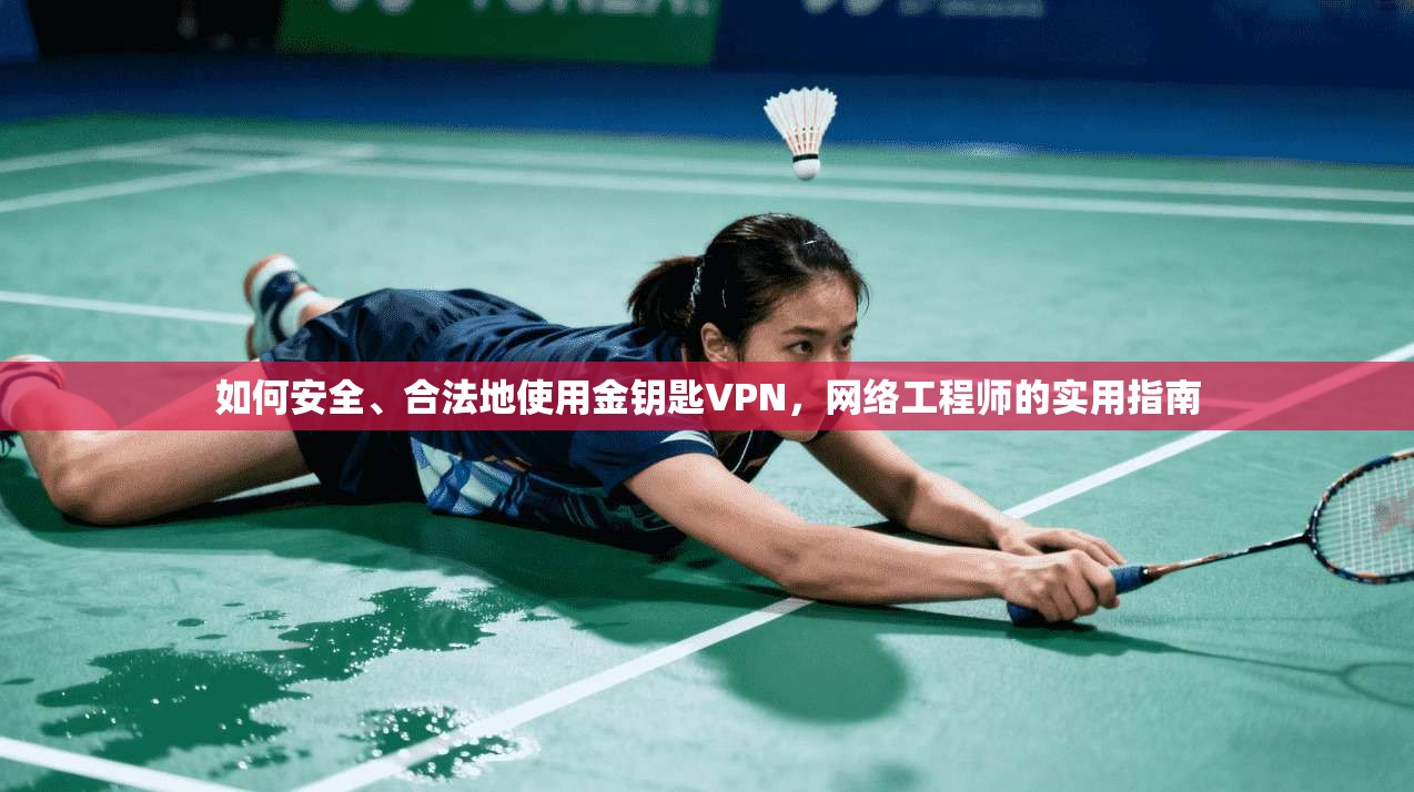 如何安全、合法地使用金钥匙VPN,网络工程师的实用指南