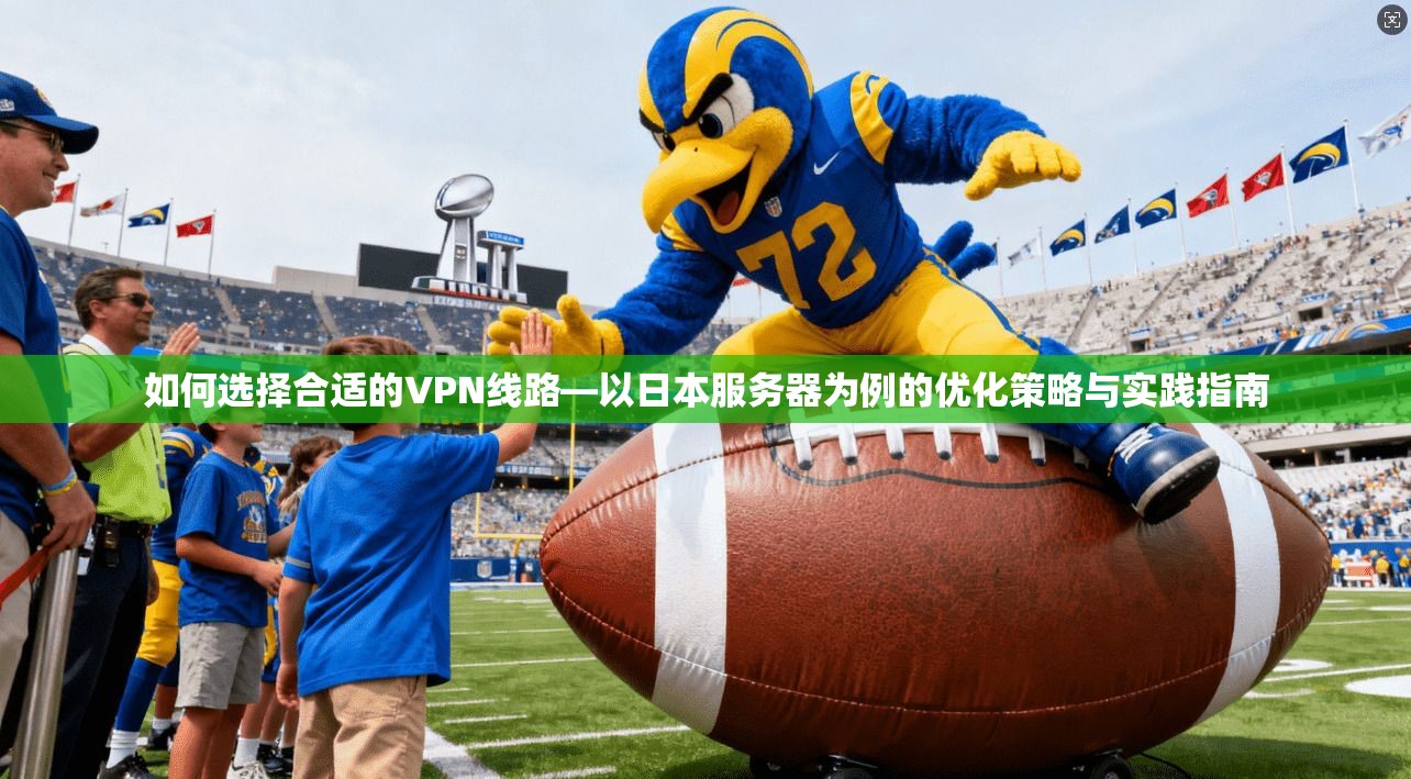 如何选择合适的VPN线路—以日本服务器为例的优化策略与实践指南