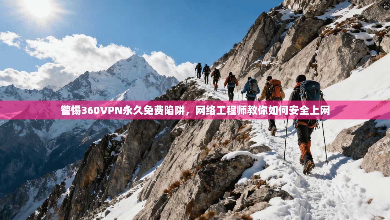 警惕360VPN永久免费陷阱，网络工程师教你如何安全上网