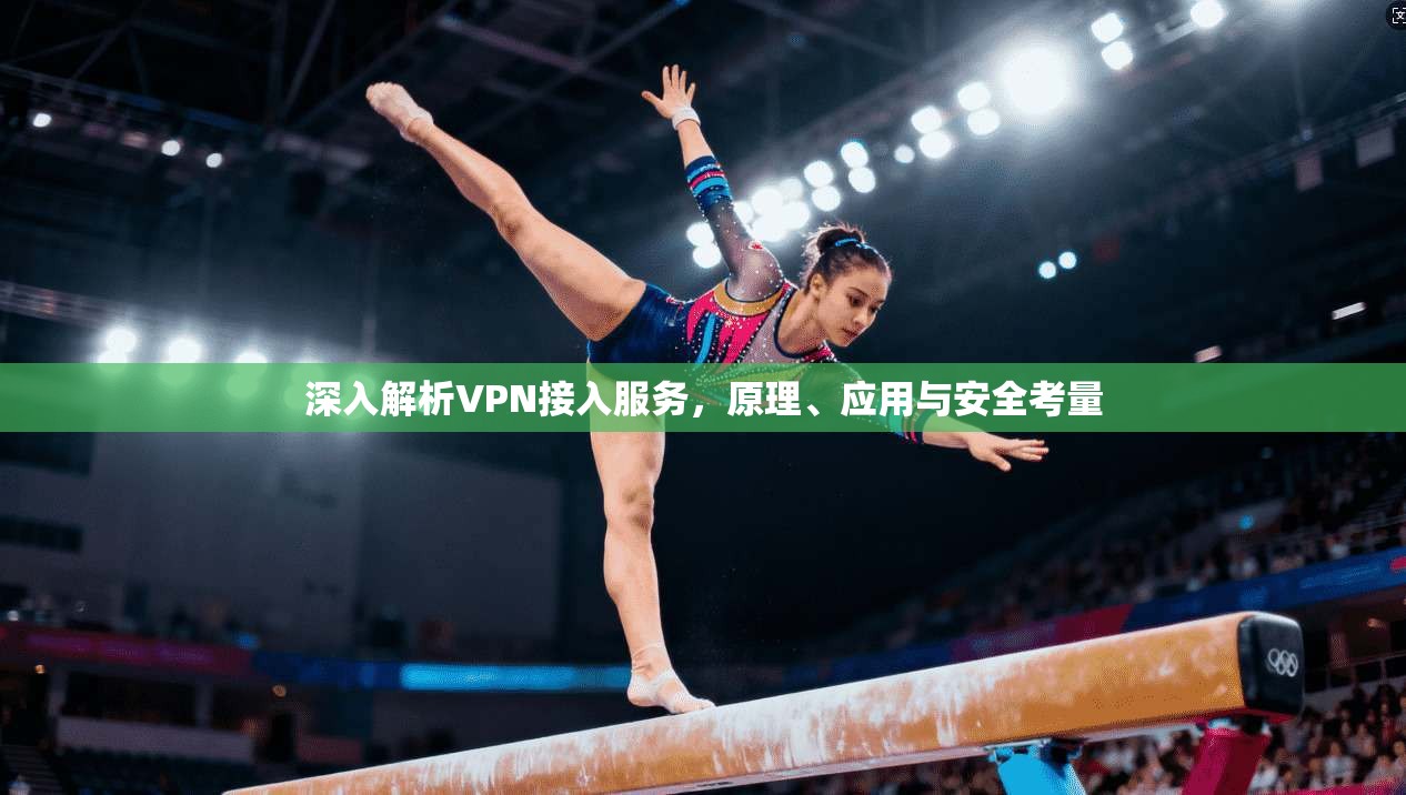 深入解析VPN接入服务,原理、应用与安全考量