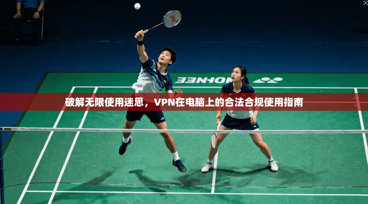 破解无限使用迷思，VPN在电脑上的合法合规使用指南