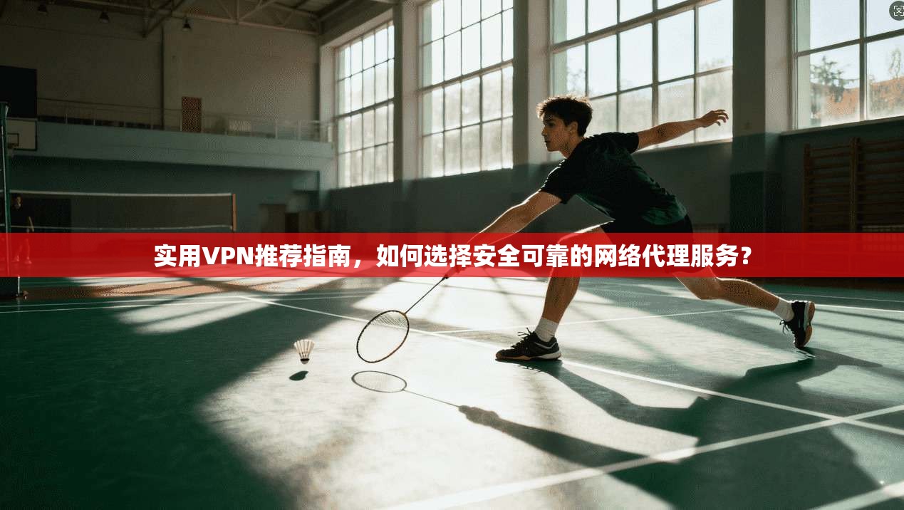 实用VPN推荐指南,如何选择安全可靠的网络代理服务?