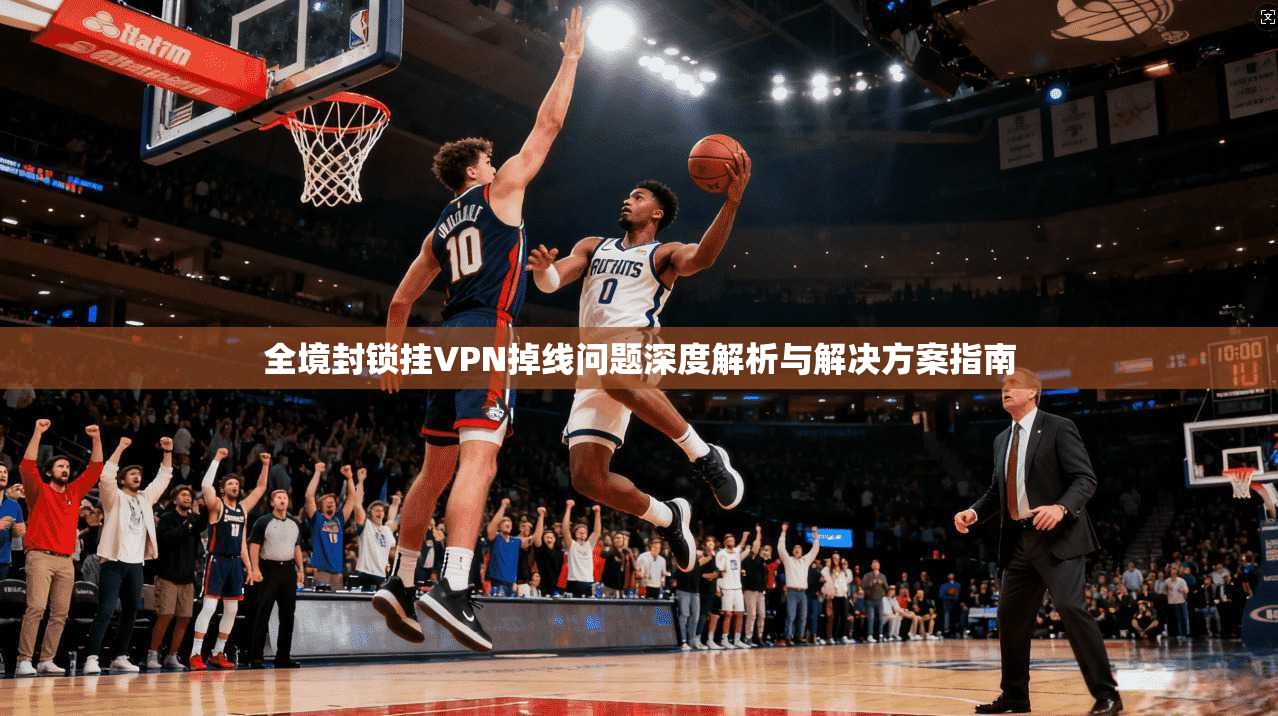 全境封锁挂VPN掉线问题深度解析与解决方案指南